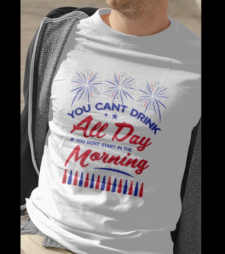 You Can't Drink All Day If You Don't Start In The Morning USA T-Shirt