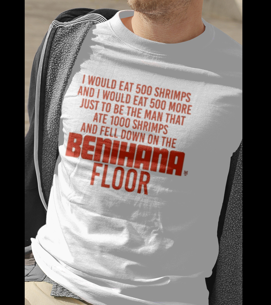 I Would Eat 500 Shrimps And 500 More Just To Be The Man That Ate 1000 Shrimps And Fell Down On The Benihana Floor T-Shirt