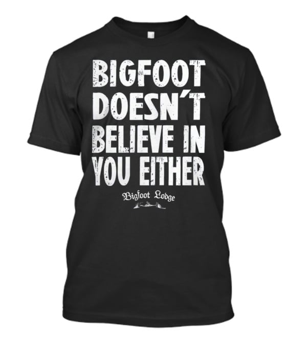 Bigfoot Doesn't Believe In You Either Bigfoot Lodge 1933 Group Shop T-Shirt