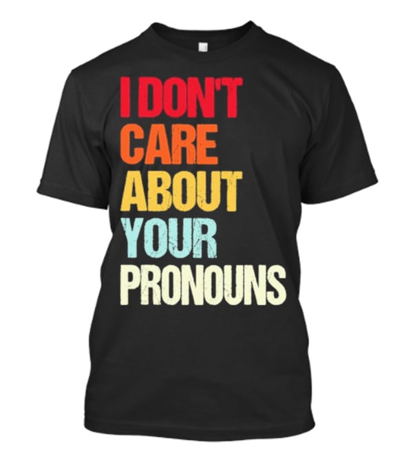 I Don’t Care About Your Pronouns Shirt Black Bold Text Colors T-Shirt