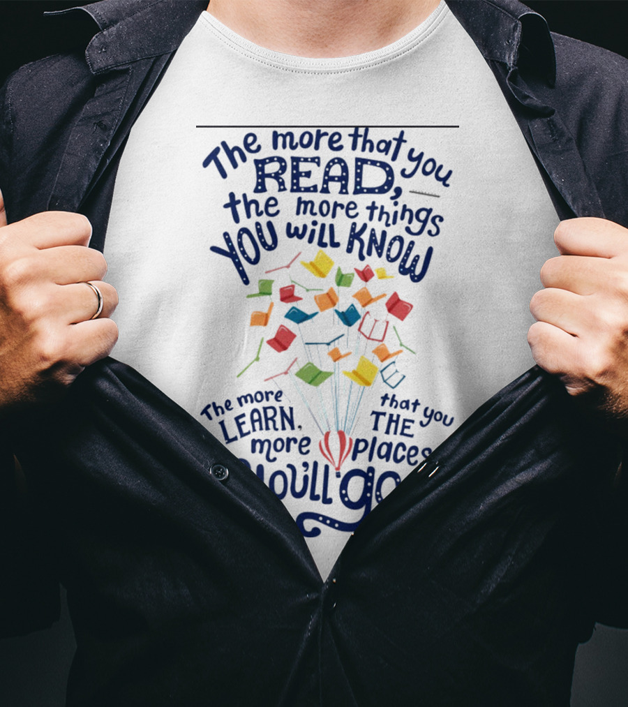The More That You Read The More Things You Will Know The More That You Learn The More Places You'll Go Balloons And Books T-Shirt