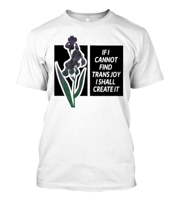 Flower If I Cannot Find Trans Joy I Shall Create It T-Shirt