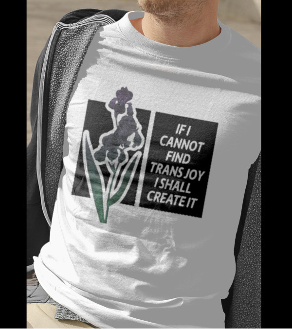 Flower If I Cannot Find Trans Joy I Shall Create It T-Shirt