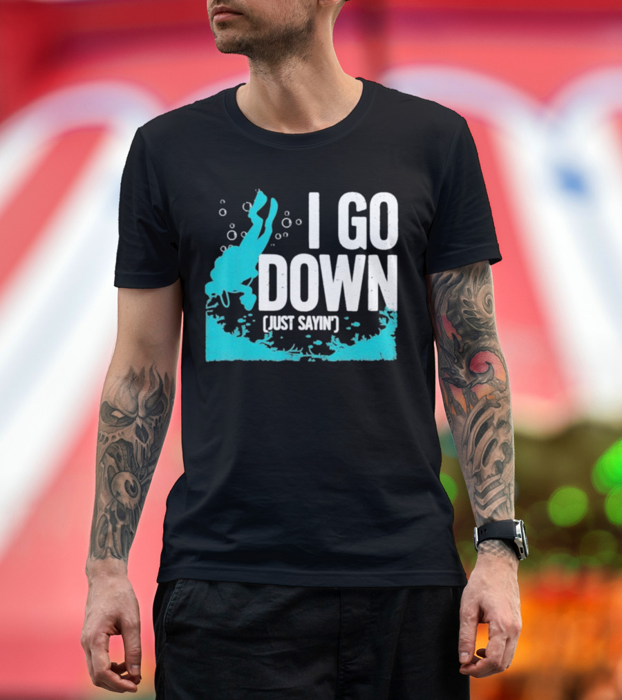 I Go Down Just Sayin' Scuba Diver T-Shirt