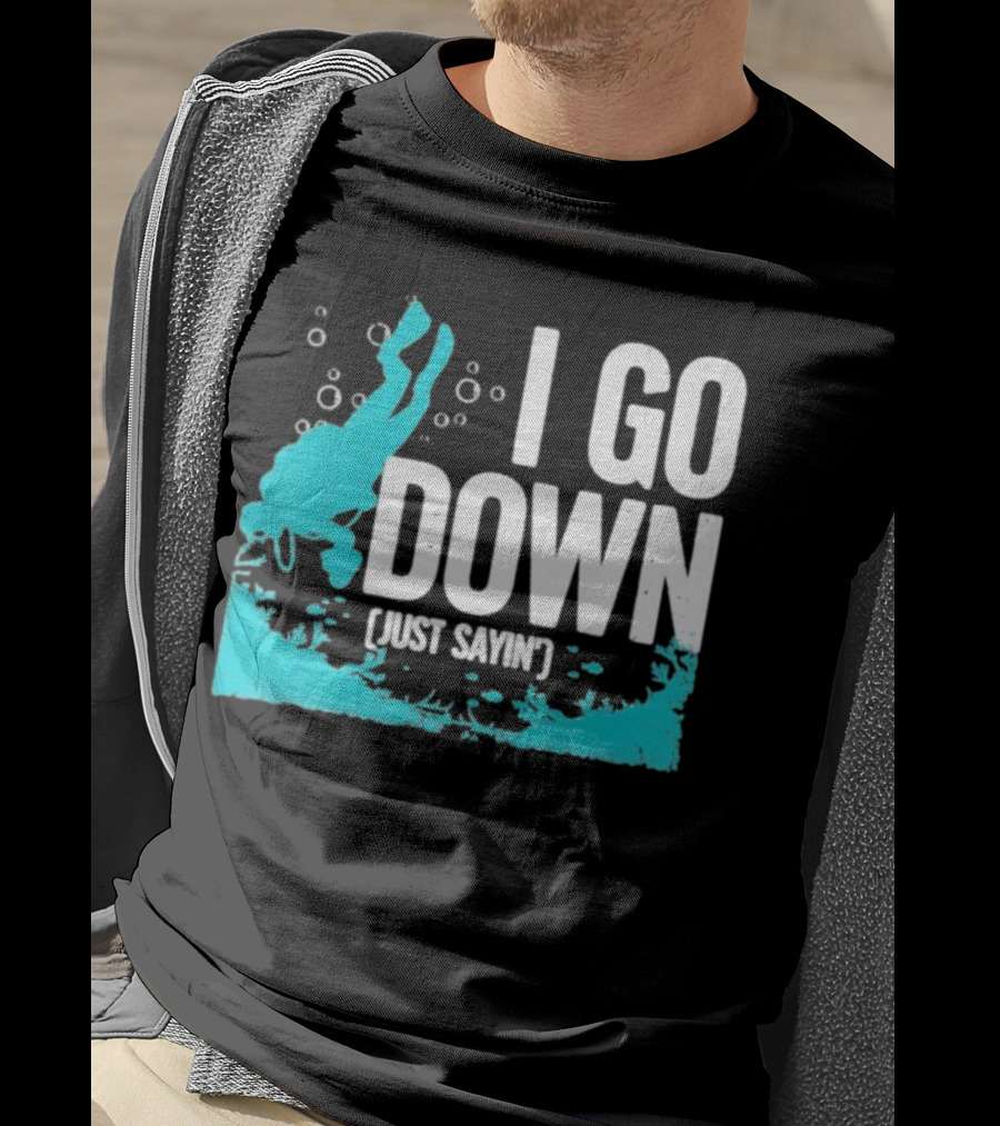 I Go Down Just Sayin' Scuba Diver T-Shirt