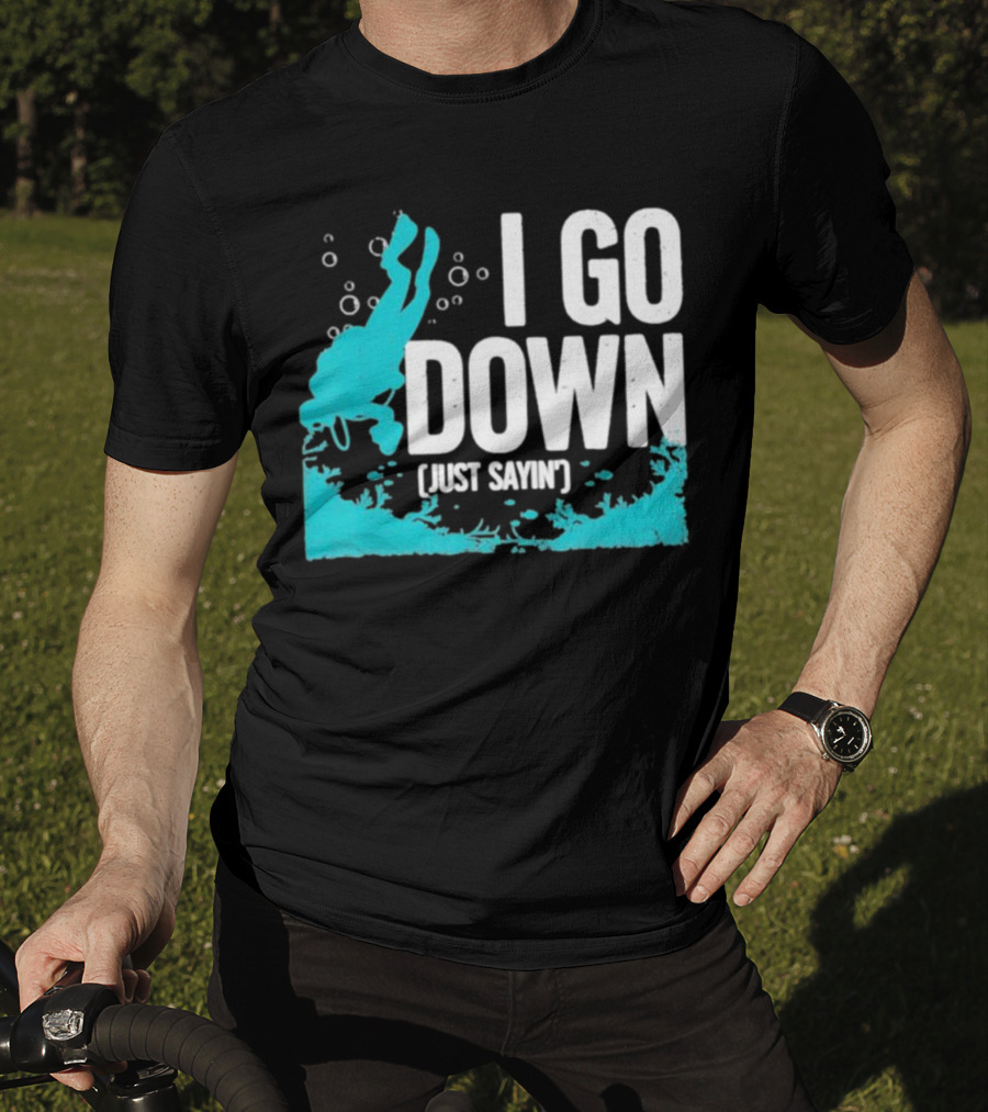 I Go Down Just Sayin' Scuba Diver T-Shirt