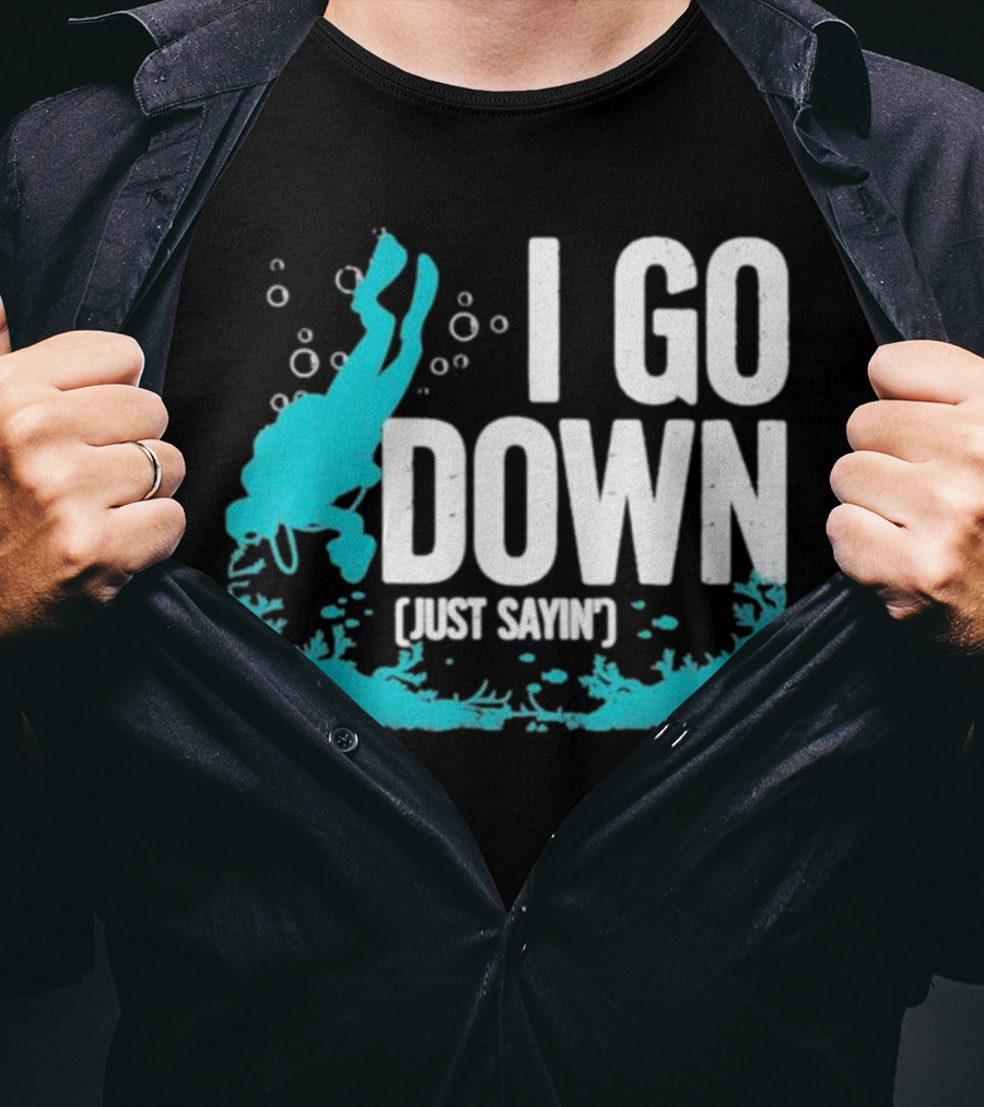 I Go Down Just Sayin' Scuba Diver T-Shirt