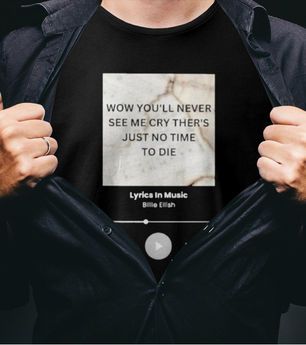 WOW YOU'LL NEVER SEE ME CRY THERE'S JUST NO TIME TO DIE BILLIE EILISH LYRICS IN MUSIC T-Shirt