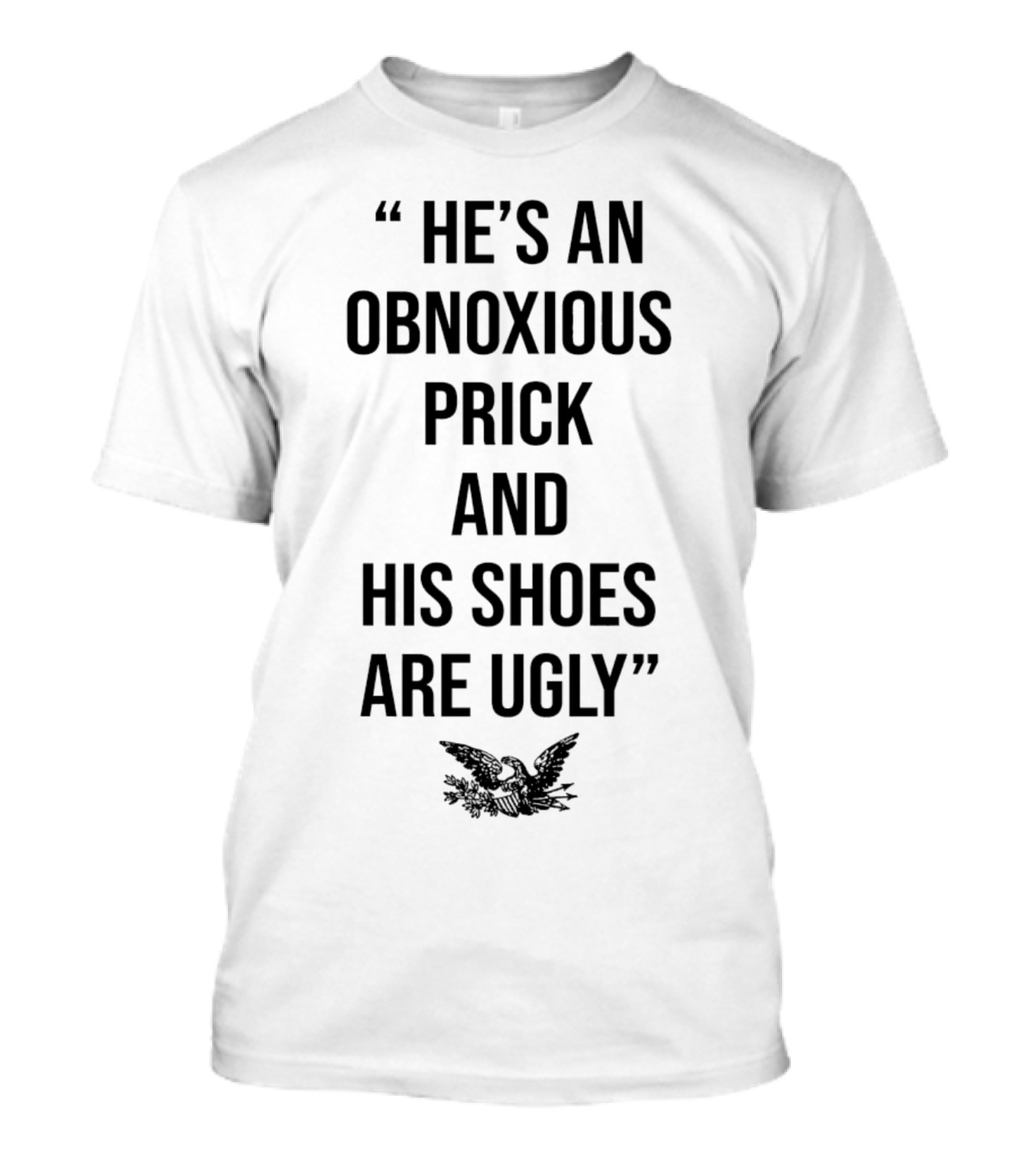 He's An Obnoxious Prick And His Shoes Are Ugly Eagle T-Shirt