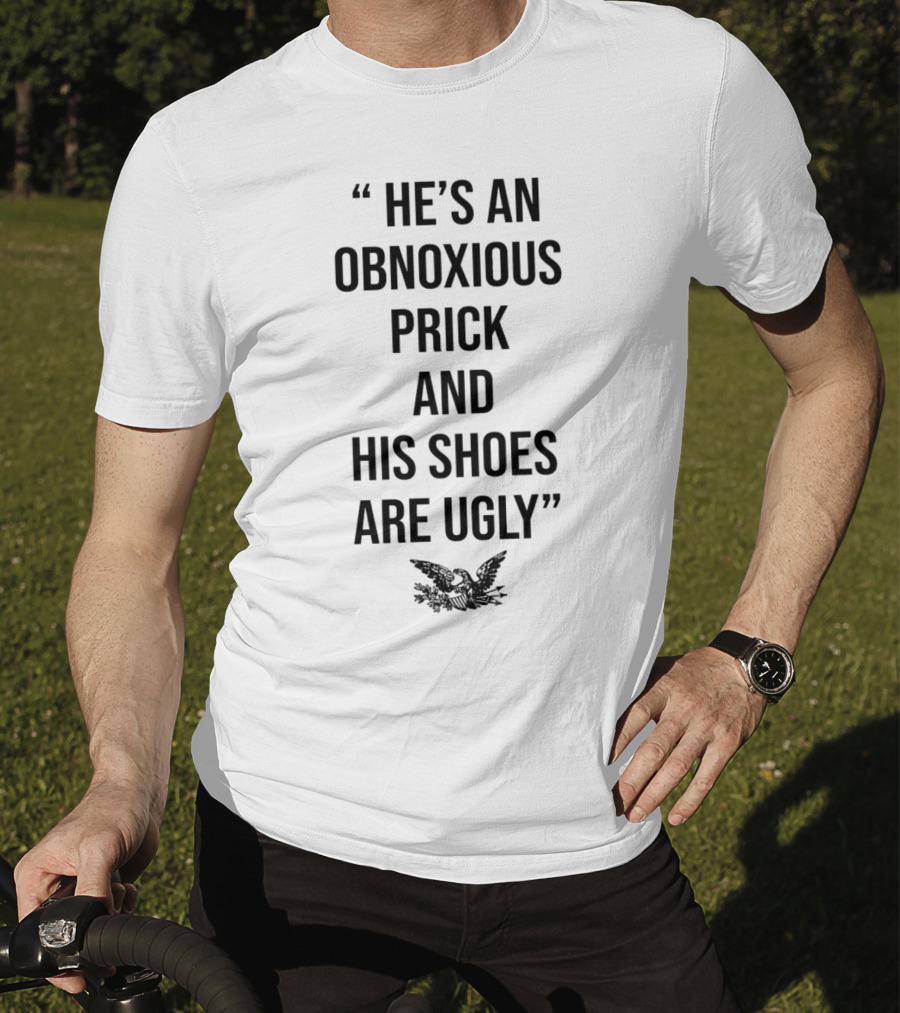 He's An Obnoxious Prick And His Shoes Are Ugly Eagle T-Shirt