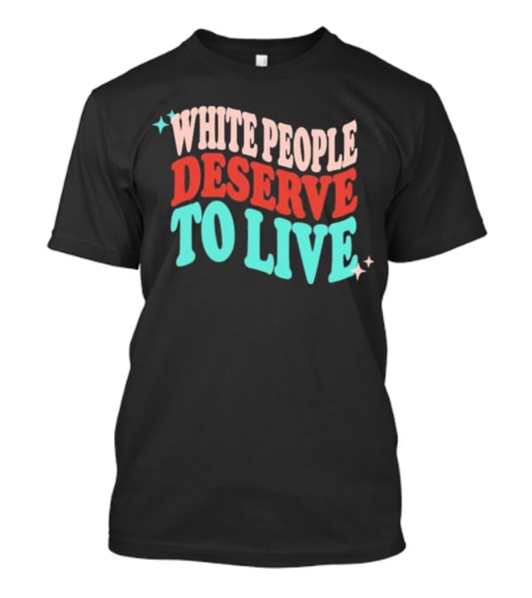 White People Deserve To Live T-Shirt