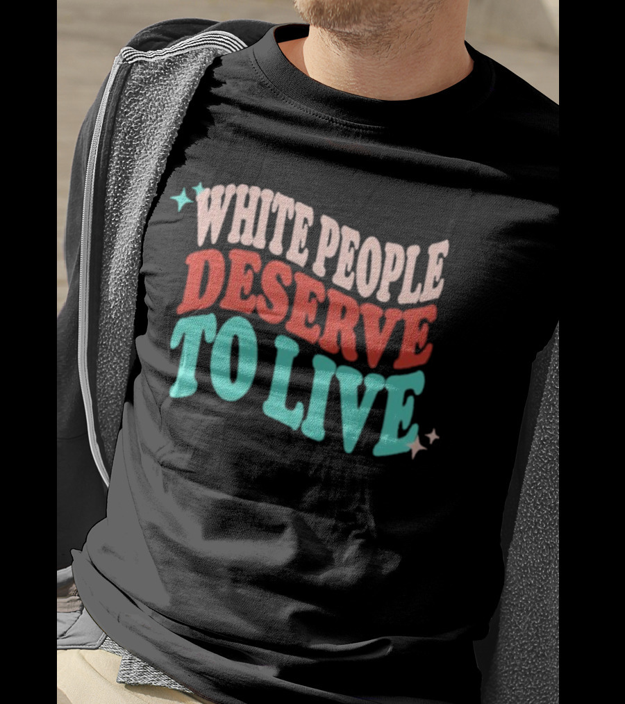 White People Deserve To Live T-Shirt