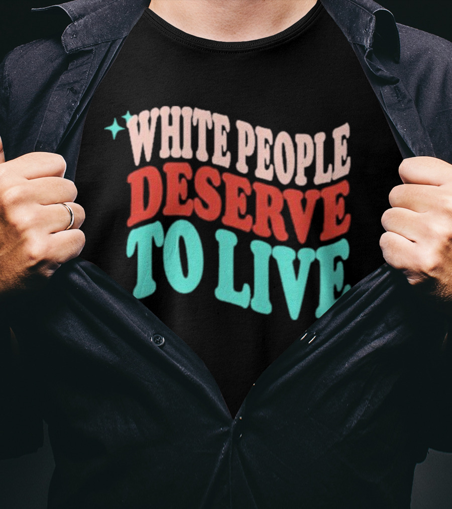 White People Deserve To Live T-Shirt
