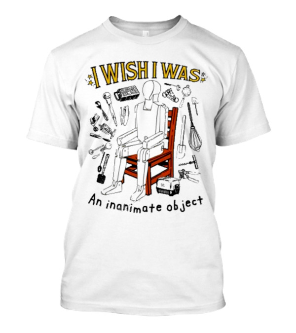 I Wish I Was An Inanimate Object Surrounded By Tools And Chair T-Shirt