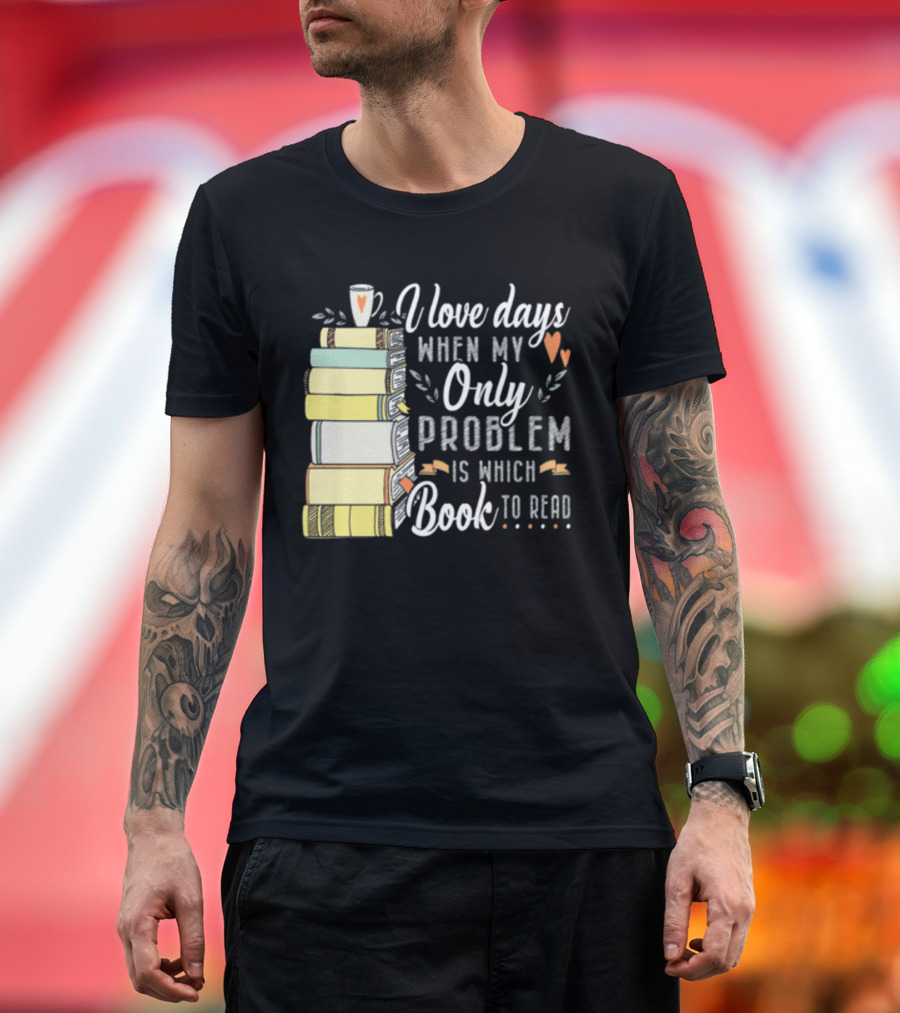 I Love Days When My Only Problem Is Which Book To Read Stack of Colorful Books and Heart Accents T-Shirt