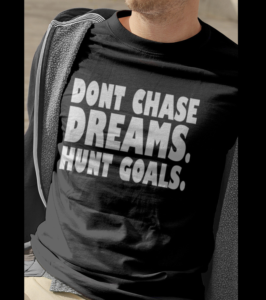 Dont Chase Dreams Hunt Goals T-Shirt