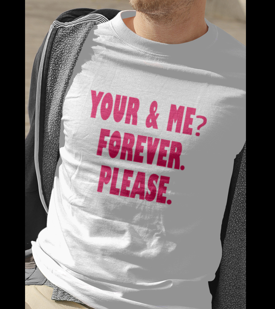 YOUR And ME? FOREVER. PLEASE T-Shirt
