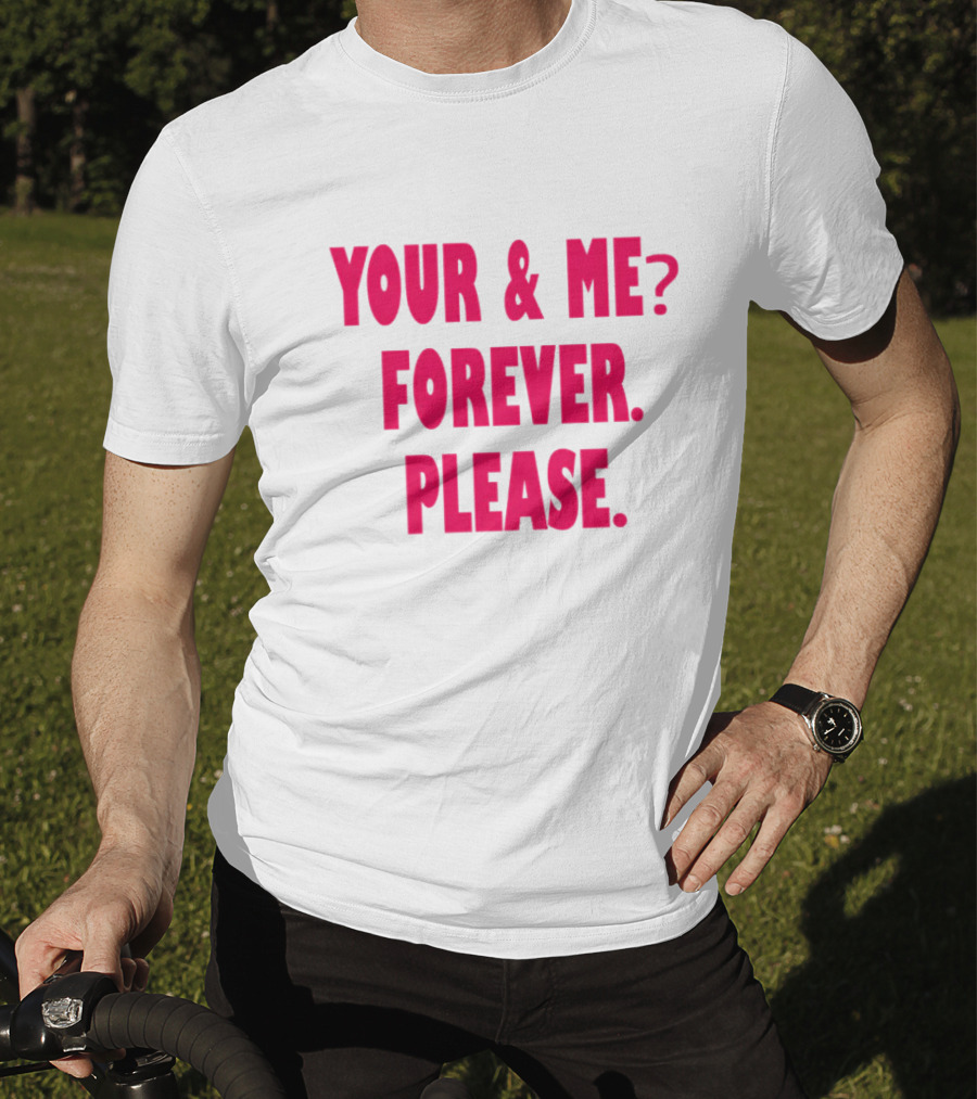 YOUR And ME? FOREVER. PLEASE T-Shirt