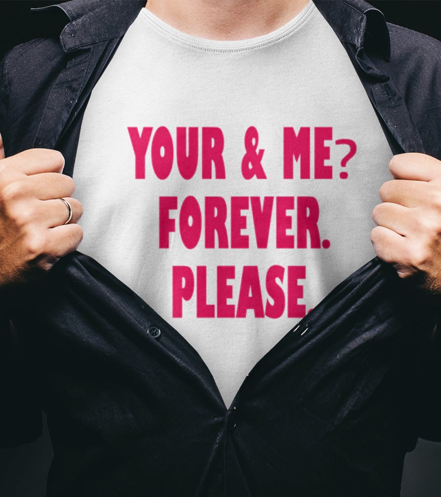YOUR And ME? FOREVER. PLEASE T-Shirt