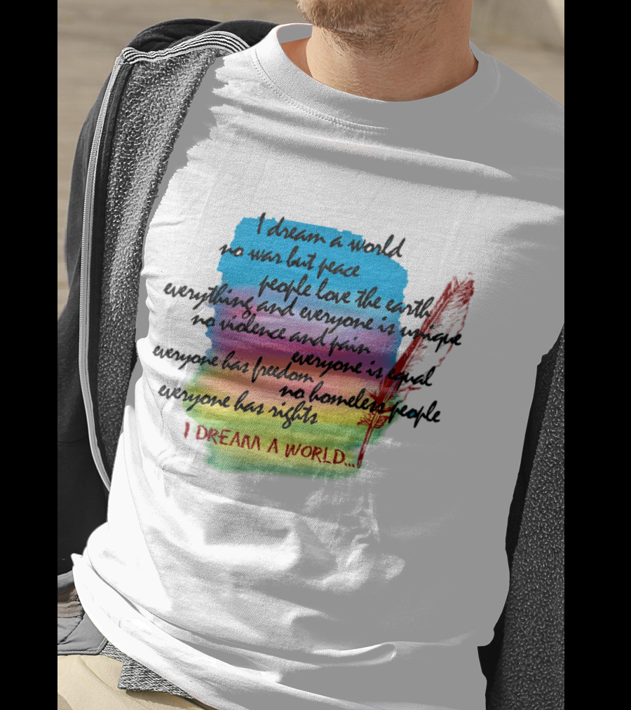 I Dream A World No War But Peace People Love The Earth Everyone Is Unique No Violence And Pain Everyone Is Equal Everyone Has Freedom No Homeless People Everyone Has Rights T-Shirt