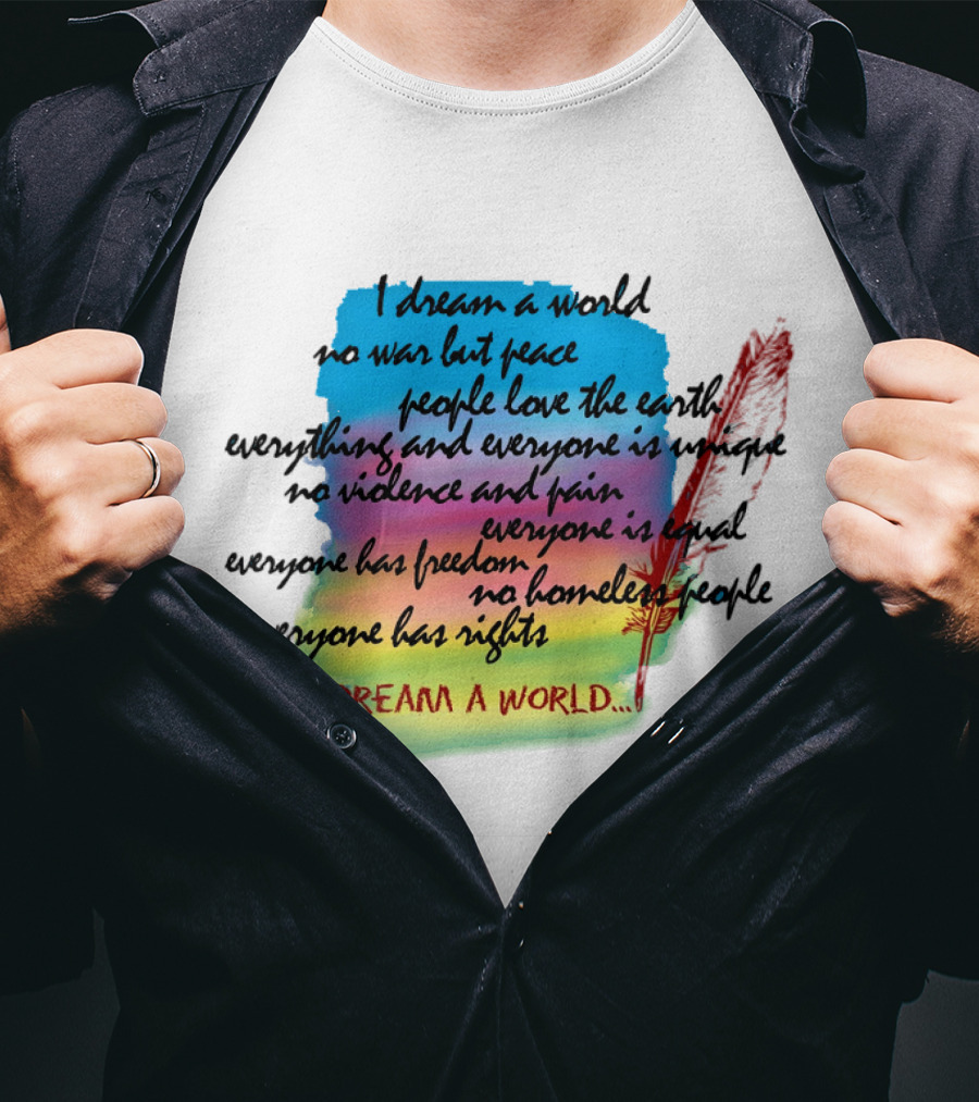 I Dream A World No War But Peace People Love The Earth Everyone Is Unique No Violence And Pain Everyone Is Equal Everyone Has Freedom No Homeless People Everyone Has Rights T-Shirt