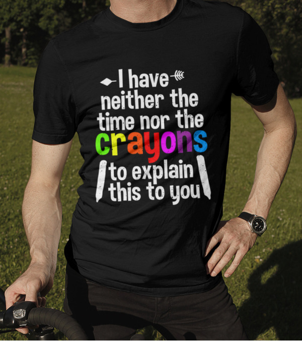 I Have Neither The Time Nor The Crayons To Explain This To You Crayon Colors Text T-Shirt