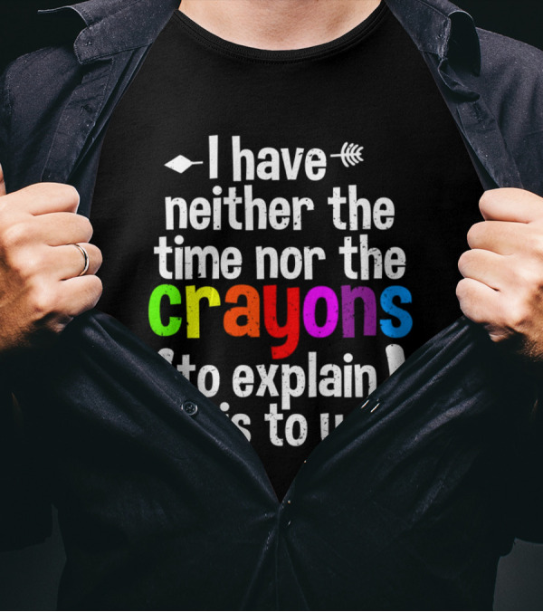 I Have Neither The Time Nor The Crayons To Explain This To You Crayon Colors Text T-Shirt