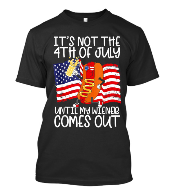 It's Not The 4th Of July Until My Wiener Comes Out American Flag Beer Hot Dog T-Shirt