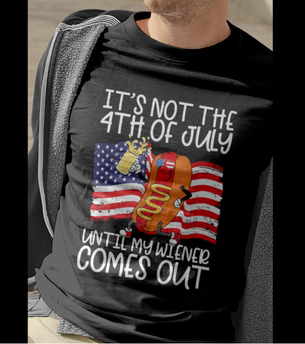 It's Not The 4th Of July Until My Wiener Comes Out American Flag Beer Hot Dog T-Shirt