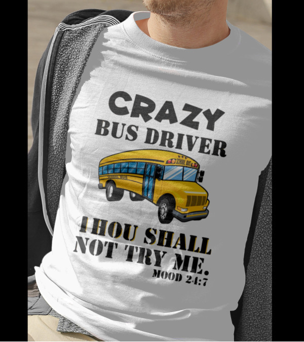 Crazy Bus Driver Thou Shall Not Try Me Mood 24:7 School Bus T-Shirt