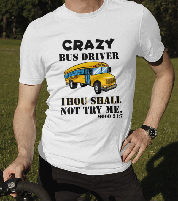 Crazy Bus Driver Thou Shall Not Try Me Mood 24:7 School Bus T-Shirt