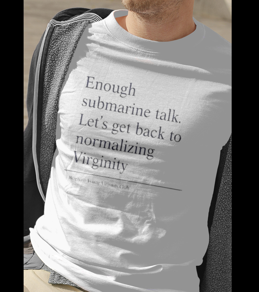 Enough Submarine Talk Let’s Get Back To Normalizing Virginity Brigham Young Virgins Club T-Shirt