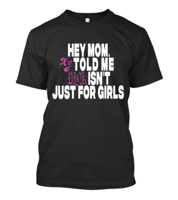Hey Mom Told ME Pink Isn't Just For Girls Xy T-Shirt