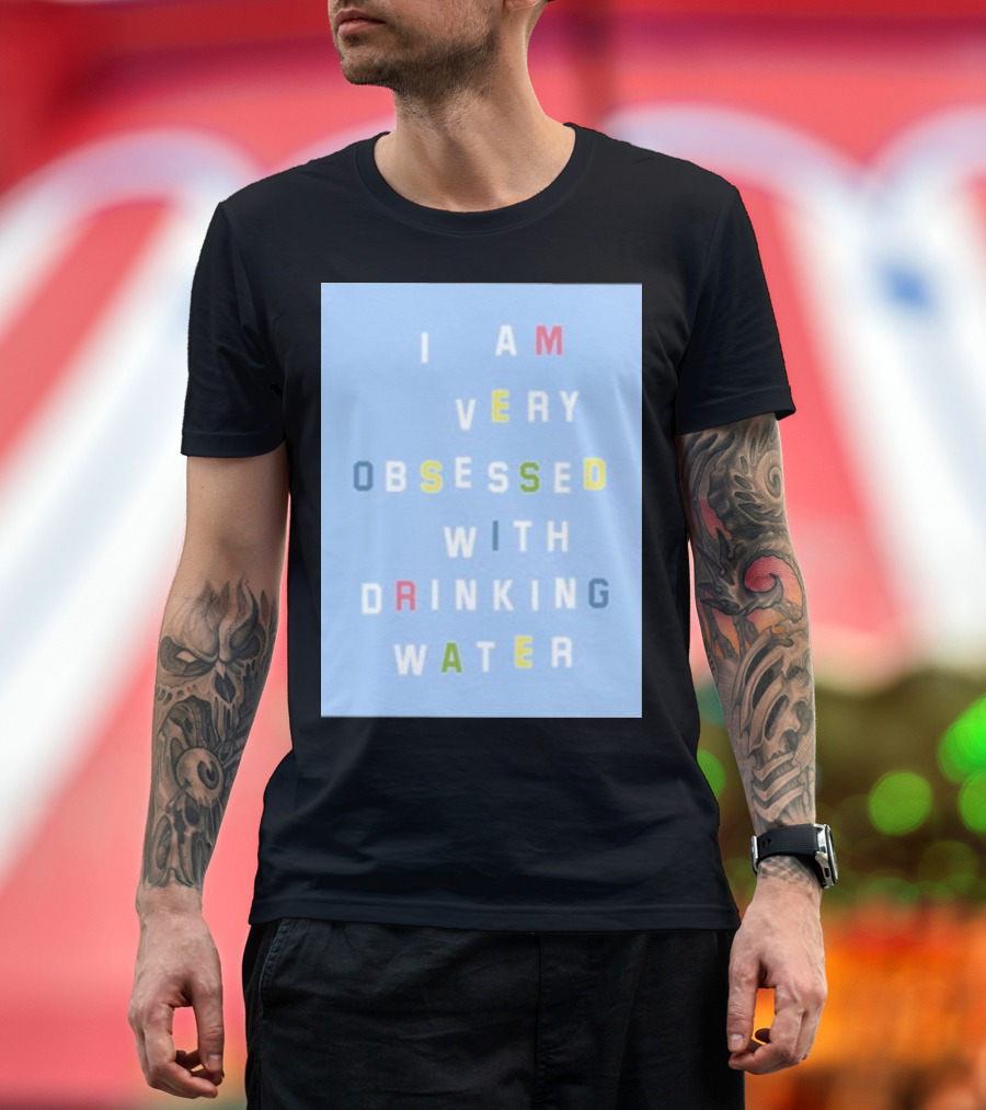 I AM VERY OBSESSED WITH DRINKING WATER T-Shirt