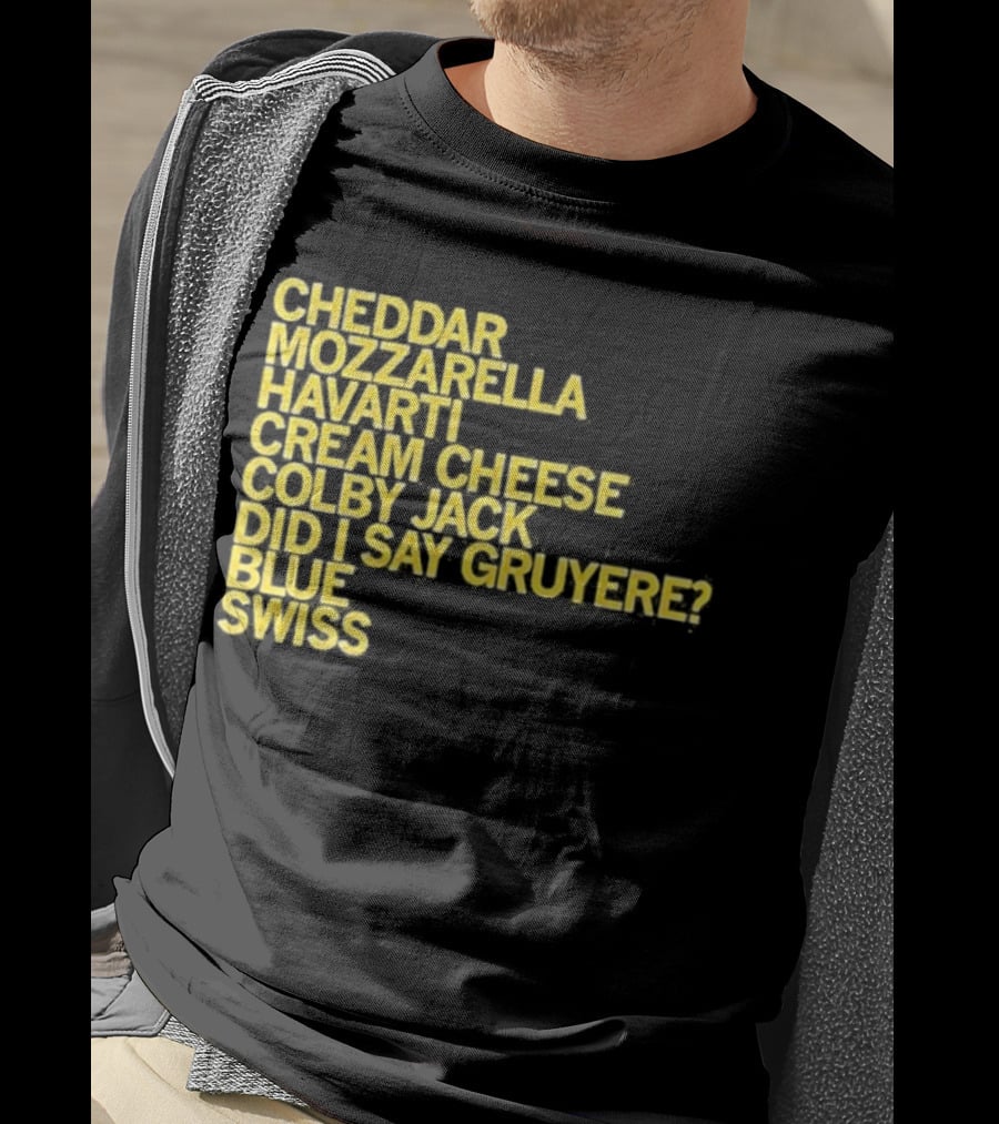 Cheddar Mozzarella Havarti Cream Cheese Colby Jack Did I Say Gruyere Blue Swiss T-Shirt