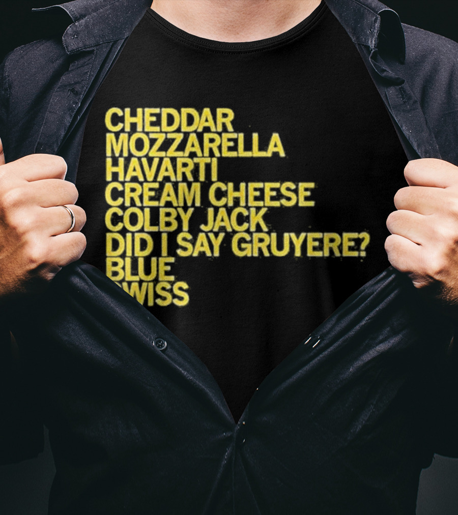 Cheddar Mozzarella Havarti Cream Cheese Colby Jack Did I Say Gruyere Blue Swiss T-Shirt