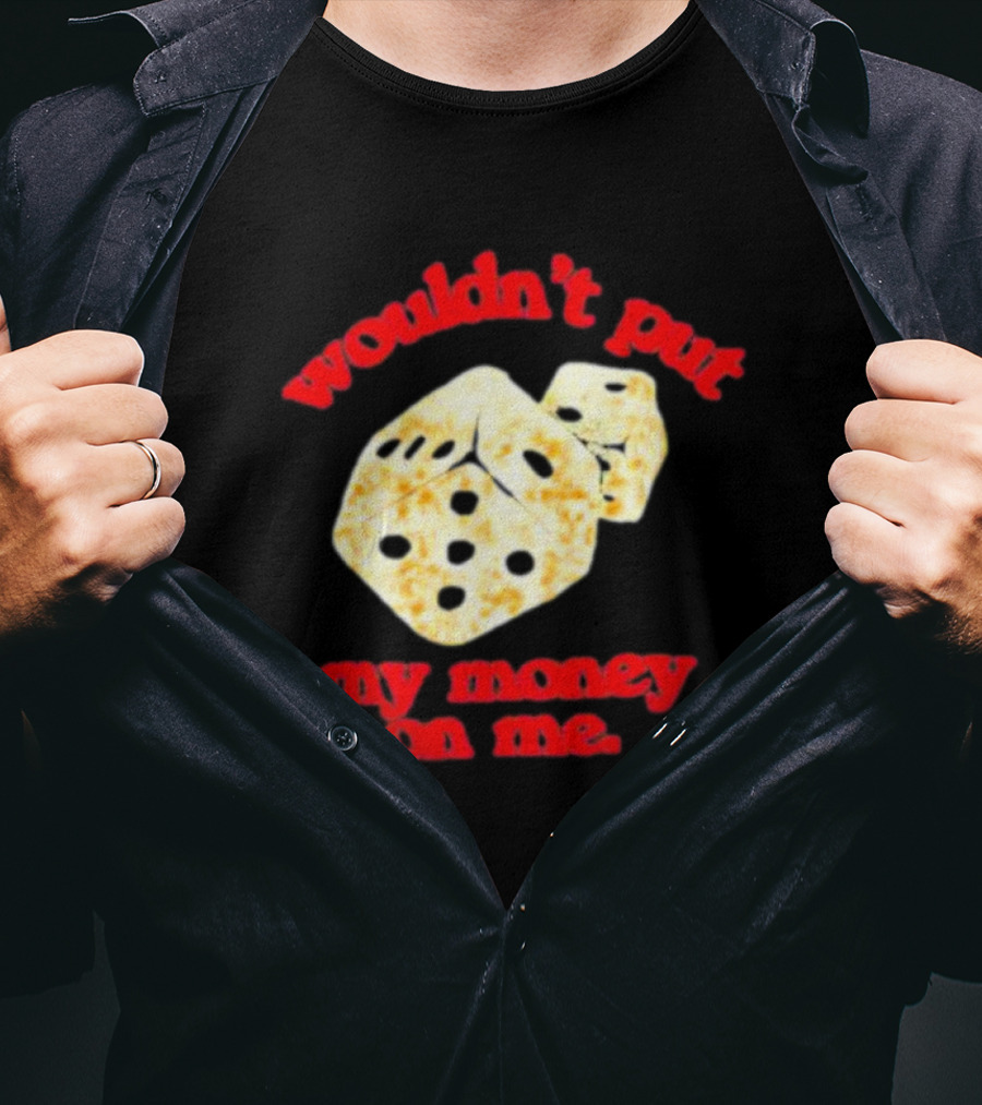 Wouldn’t Put My Money On Me With Dice T-Shirt