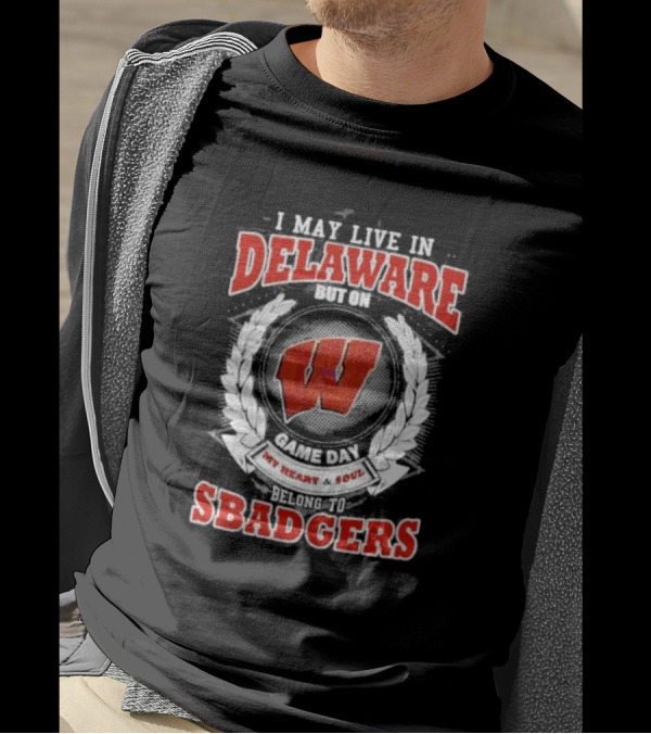 I May Live In Delaware But On Game Day My Heart And Soul Belong To Wisconsin Badgers T-Shirt