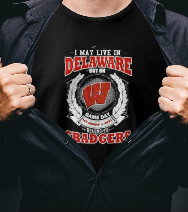 I May Live In Delaware But On Game Day My Heart And Soul Belong To Wisconsin Badgers T-Shirt