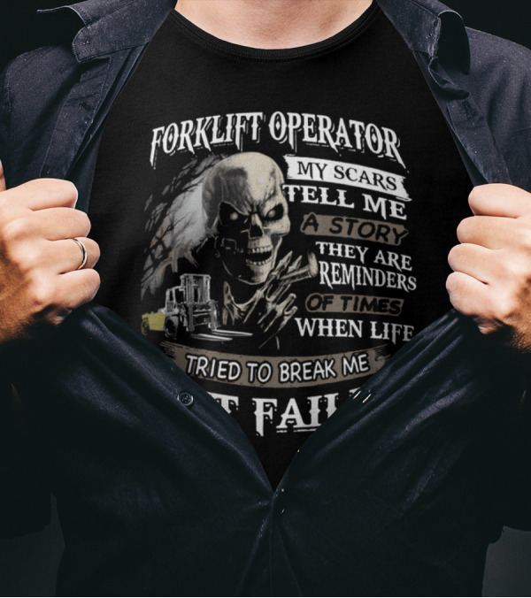 Forklift Operator My Scars Tell Me A Story They Are Reminders Of Times When Life Tried To Break Me But Failed T-Shirt