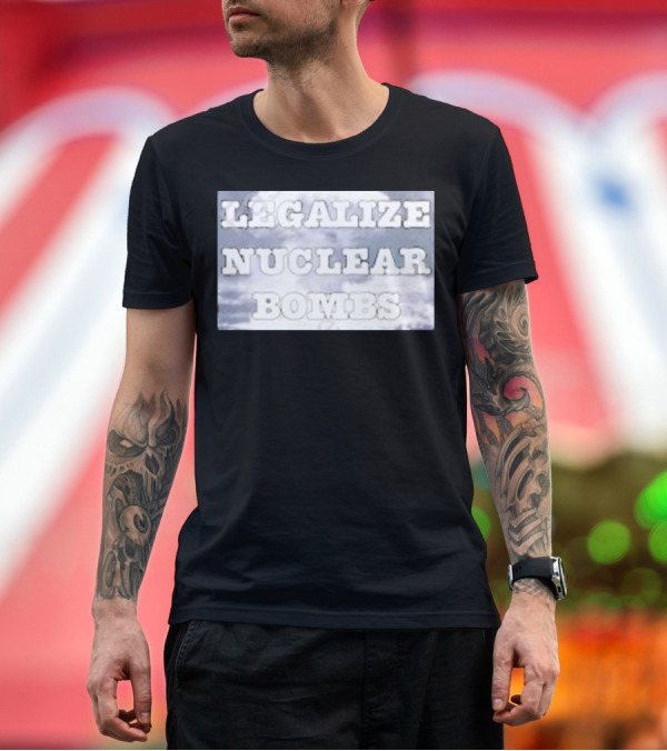 Premium T-Shirt: Legalize Nuclear Bombs Explosion Cloud Background T-Shirt Legalize Nuclear Bombs Explosion Cloud Background T-Shirt