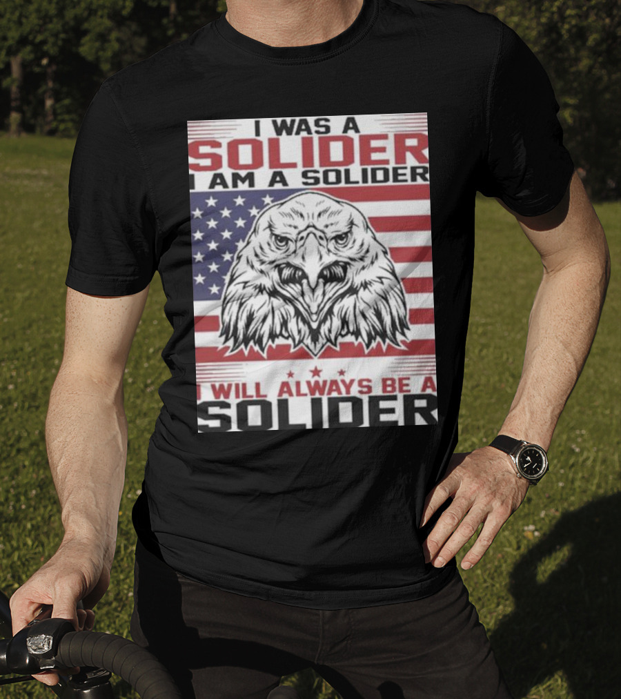 Eagle I Was A Solider I Am A Solider I Will Always Be A Solider American Flag T-Shirt