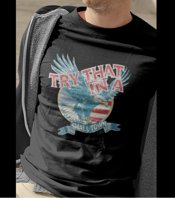 Eagle Try That In A Small Town Circle American Flag Background T-Shirt