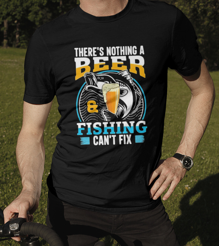There's Nothing A Beer And Fishing Can't Fix T-Shirt