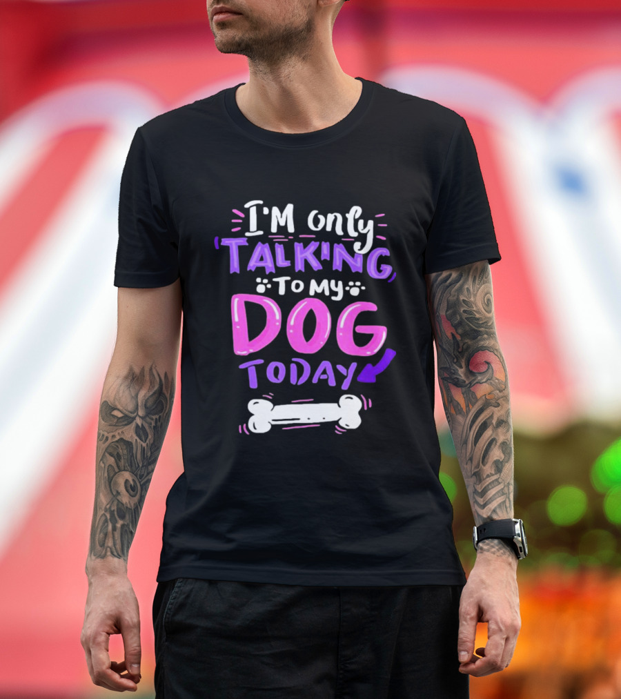 I’m Only Talking to My Dog Today with Bone T-Shirt