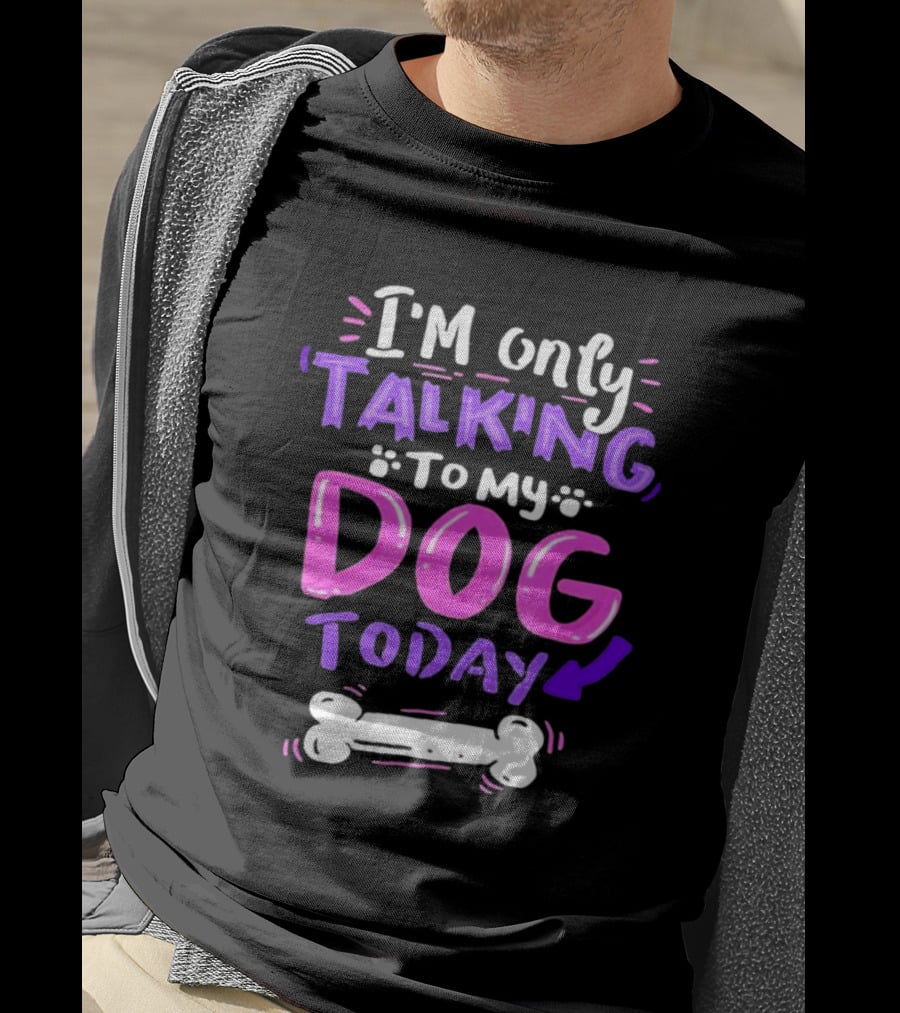 I’m Only Talking To My Dog Today With Bone T-Shirt