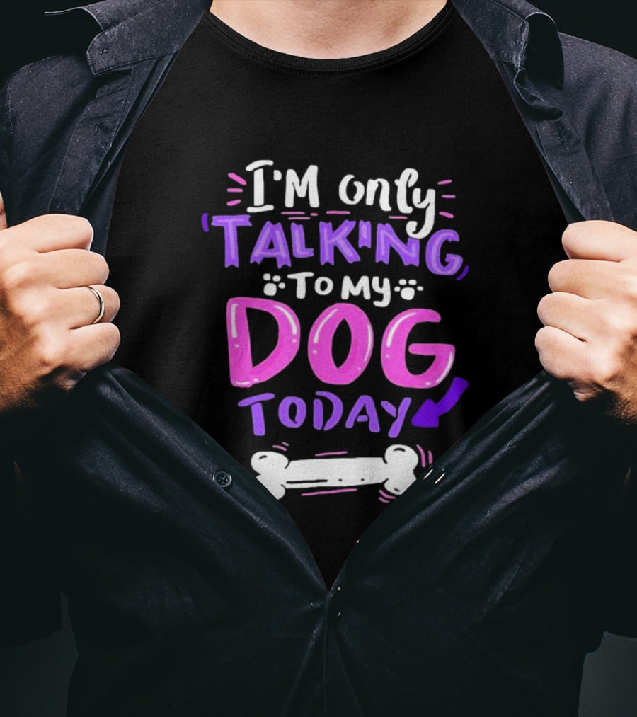I’m Only Talking To My Dog Today With Bone T-Shirt