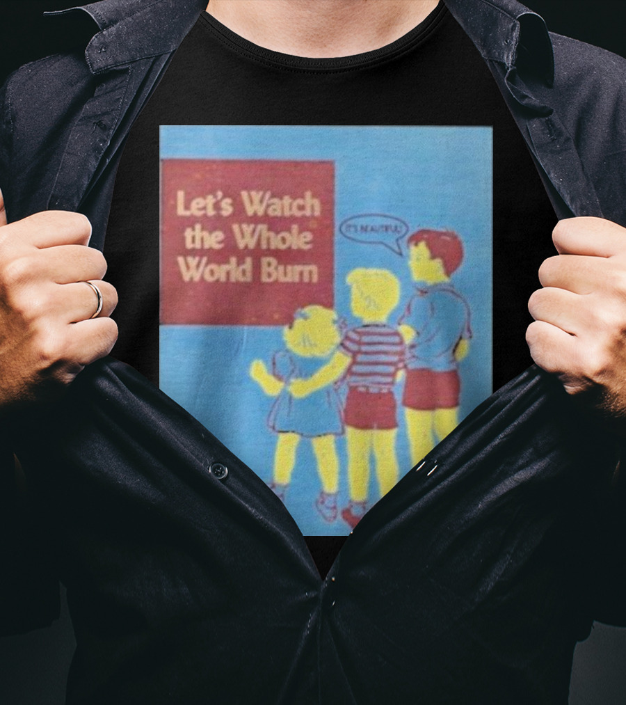 Let's Watch The Whole World Burn It's Beautiful T-Shirt
