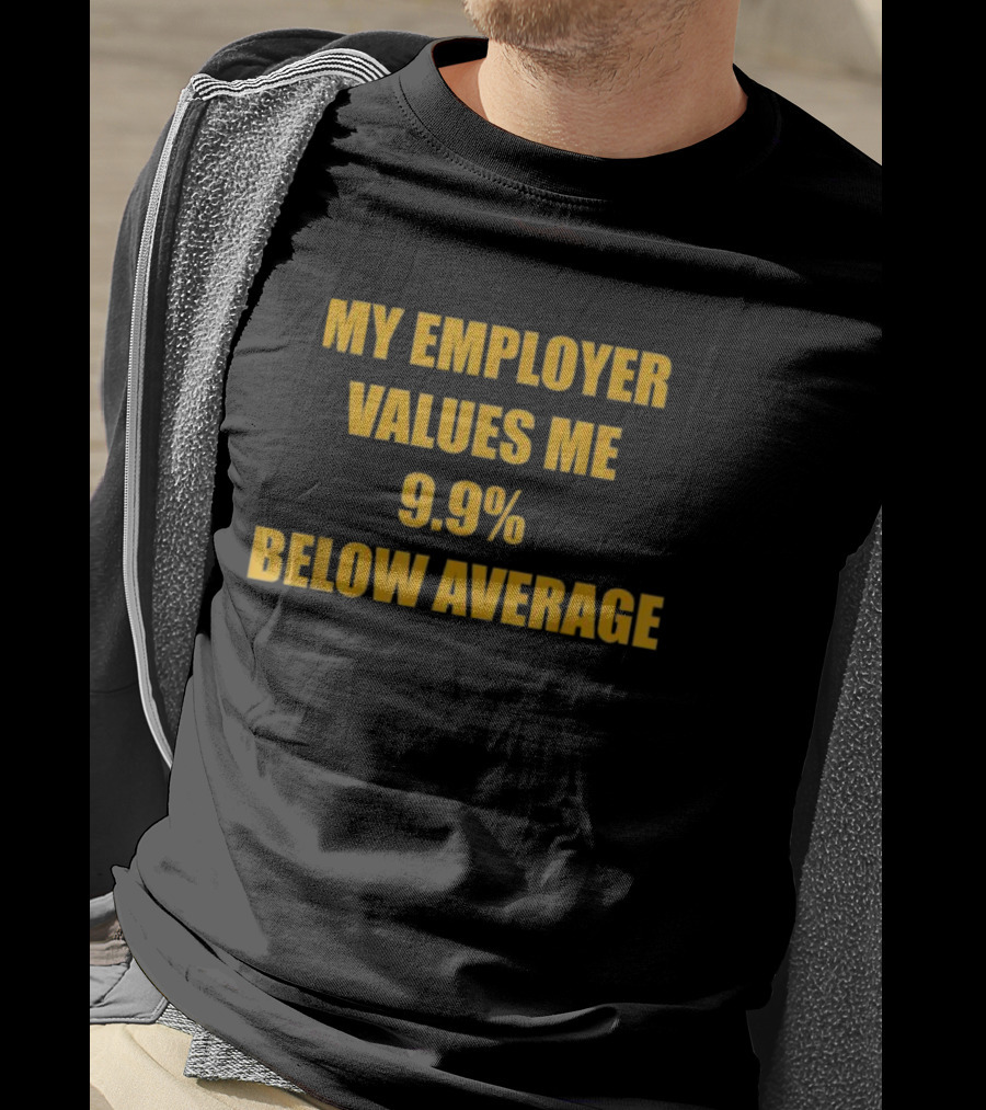 My Employer Values Me 9.9% Below Average T-Shirt