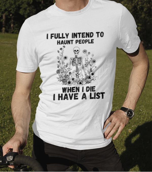 I Fully Intend To Haunt People When I Die I Have A List Skeleton Surrounded By Flowers T-Shirt